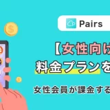 【女性向け】Pairs(ペアーズ)の料金プランについて徹底解説！女性会員が課金するメリットとは？