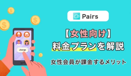 Pairs(ペアーズ)の女性会員が課金するメリットは？料金プランも解説