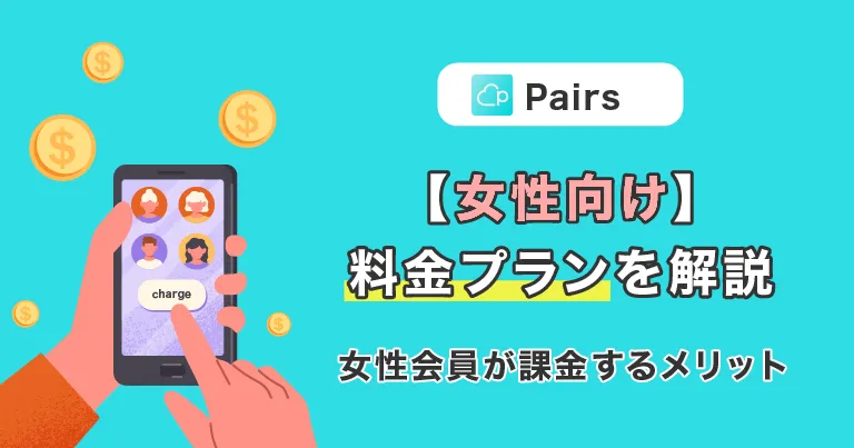 【女性向け】Pairs(ペアーズ)の料金プランについて徹底解説！女性会員が課金するメリットとは？