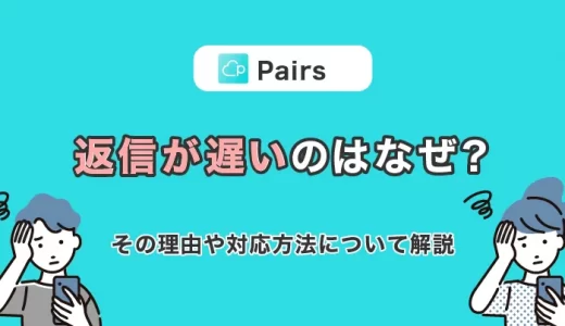 Pairs(ペアーズ)で返信が遅いのはなぜ？その理由や対応方法について解説