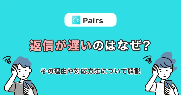 Pairs(ペアーズ)で返信が遅いのはなぜ？その理由や対応方法について解説