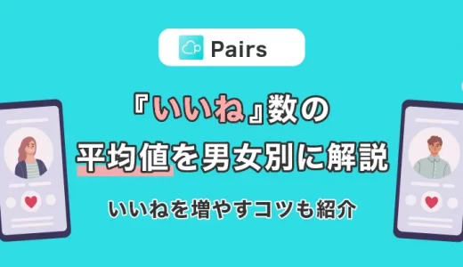Pairs(ペアーズ)の『いいね』数の平均値を男女別に徹底解説！『いいね』を増やすコツもご紹介
