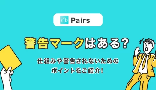 Pairs(ペアーズ)に警告マークはある？仕組みや警告されないためのポイントをご紹介！