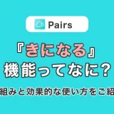 Pairs(ペアーズ)『きになる』機能ってなに？機能の仕組みと効果的な使い方をご紹介！