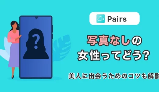 Pairs(ペアーズ)で『写真なし』にしている女性ってどう？美人に出会うためのコツも解説