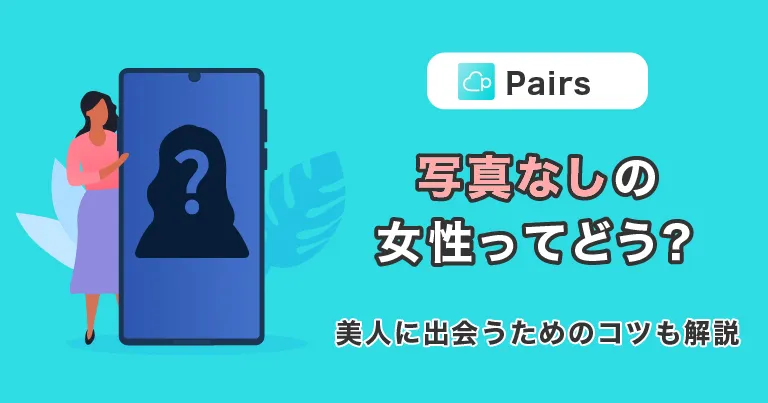 Pairs(ペアーズ)で『写真なし』にしている女性ってどう？美人に出会うためのコツも解説