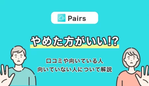 Pairs(ペアーズ)はやめた方がいい？悪い評判や口コミを徹底解説！