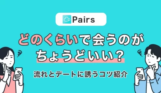Pairs(ペアーズ)どれくらいで会うのがちょうどいい？会うまでの流れとデートに誘うコツをご紹介！