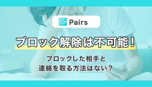 Pairs(ペアーズ)のブロック解除は不可能！ブロックした相手と連絡を取る方法はない？