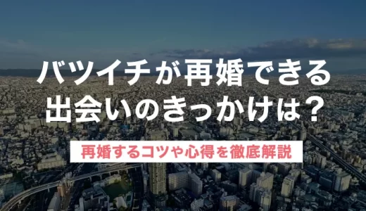 バツイチが再婚できる出会いのきっかけは？再婚するコツや心得を徹底解説