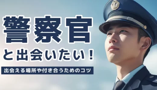 警察官と出会いたい！出会える場所や付き合うためのコツを徹底解説！