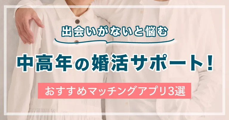 出会いがないと悩む中高年の婚活サポート！おすすめマッチングアプリ3選