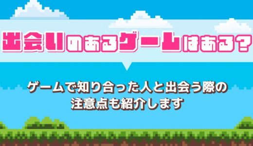 出会えるゲームはある？知り合った人と出会う際の注意点も紹介します