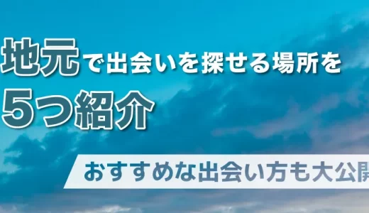 地元で出会いを探せる場所を5つ紹介！おすすめな出会い方も大公開