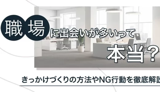 職場に出会いが多いって本当？きっかけづくりの方法やNG行動を徹底解説