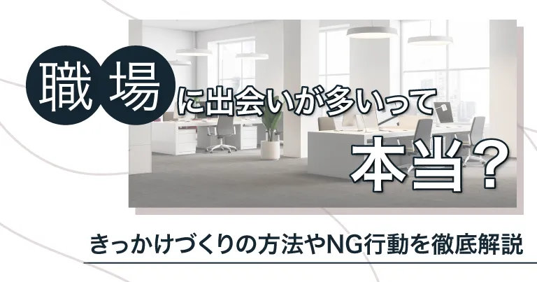 職場に出会いが多いって本当？きっかけづくりの方法やNG行動を徹底解説