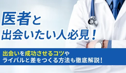 医者と出会いたい人必見！出会いを成功させるコツやライバルと差をつくる方法も徹底解説