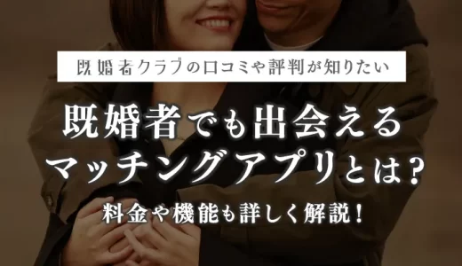 【体験談あり】既婚者クラブの口コミ・評判は？料金・特徴を徹底比較！運営に独占インタビュー