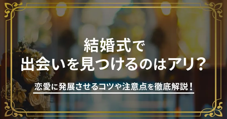 結婚式で出会いを見つけるのはアリ？恋愛に発展させるコツや注意点を徹底解説！