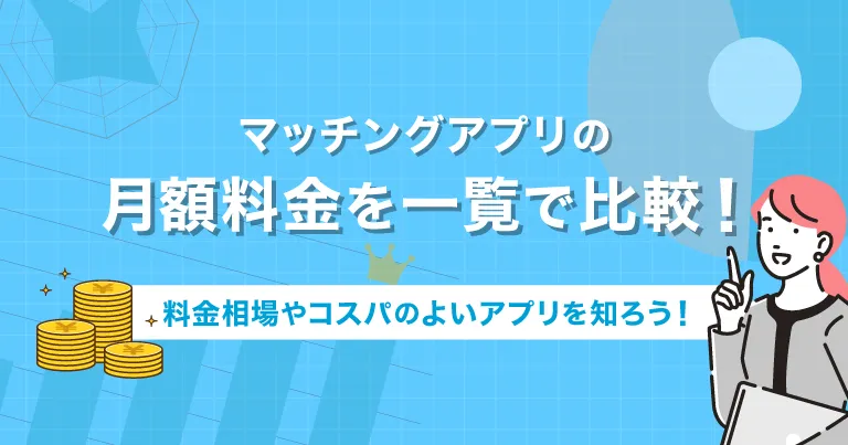 マッチングアプリの月額料金を一覧で比較！料金相場やコスパのよいアプリを知ろう！