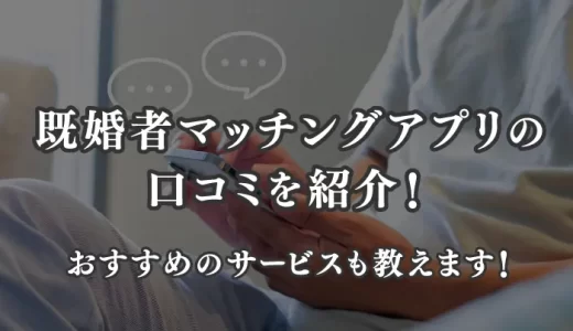 既婚者マッチングアプリの口コミを紹介！おすすめのサービスはどれ？