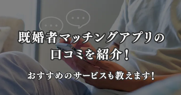 既婚者マッチングアプリの口コミを紹介！おすすめのサービスも教えます