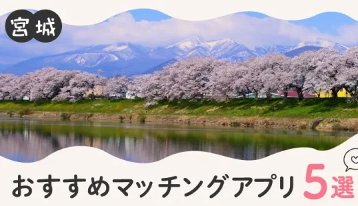 宮城で人気のおすすめマッチングアプリ5選！年齢や目的に合ったアプリを紹介します。