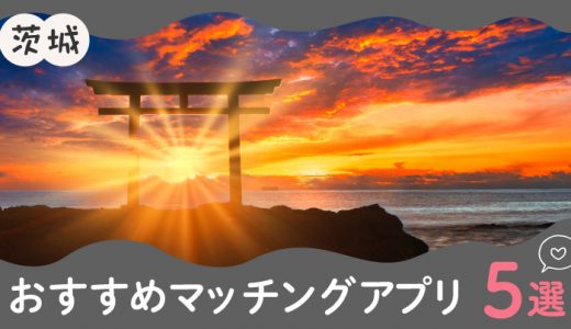 茨城で人気のおすすめマッチングアプリ5選！年齢や目的に合ったアプリを紹介します。