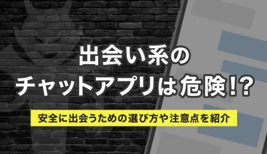 出会い系チャットアプリは危険！？安全に出会うための選び方や注意点を紹介