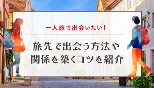 一人旅で出会いたい！旅先で出会う方法や関係を築くコツを紹介