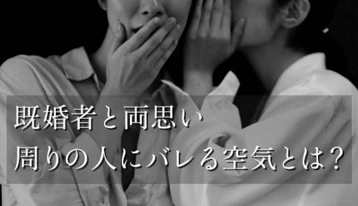 既婚者との両思いが周りの人にバレる空気とは？バレないための対策も紹介