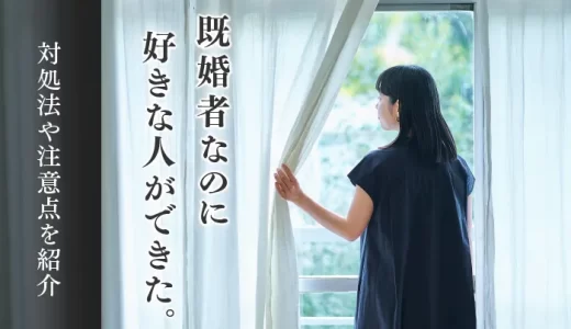 既婚者なのに好きな人ができたときの対処法や注意点を紹介
