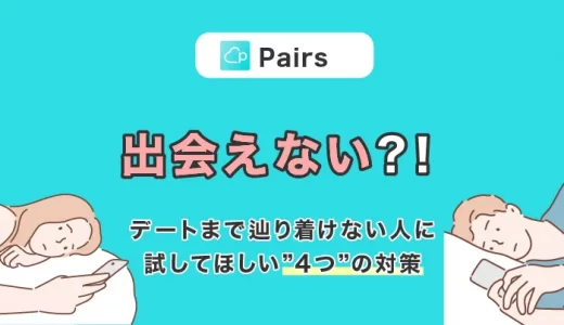 Pairs(ペアーズ)は出会えない？出会えない人の特徴と対策4選を紹介します
