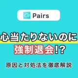 Pairs(ペアーズ)で心当たりないのに強制退会になった!?原因