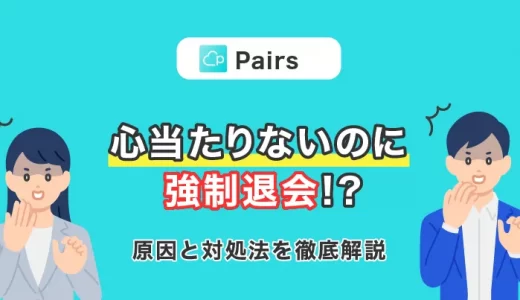 Pairs(ペアーズ)で心当たりないのに強制退会になった！？原因と対処法を徹底解説！