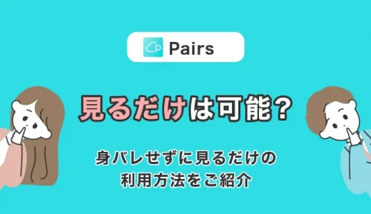 Pairs(ペアーズ)を見るだけって可能？身バレせずに見るだけの利用方法をご紹介！