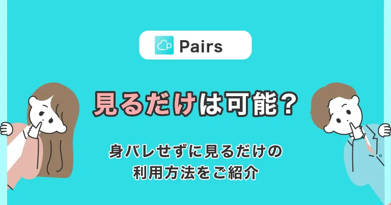 Pairs(ペアーズ)を見るだけって可能？身バレせずに見るだけの利用方法をご紹介！