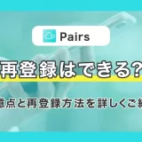 Pairs(ペアーズ)の再登録はできる?注意点と再登録方法を詳しくご紹介!