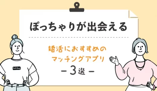 ぽっちゃりが出会える婚活におすすめのマッチングアプリ3選！見つけるコツも解説