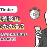 Tinder(ティンダー)の年齢確認は時間がかかる？エラーが起きたときの対処法を紹介！