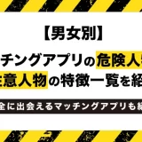 【男女別】マッチングアプリの危険人物や要注意人物の特徴一覧を紹介！安全に出会えるマッチングアプリも紹介