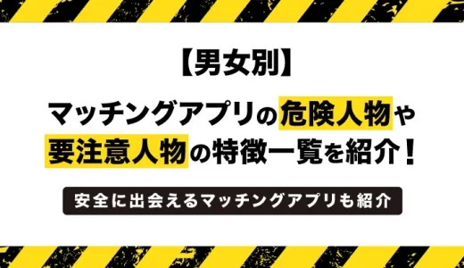 マッチングアプリの要注意人物一覧｜危険な男女の見極め方を完全ガイド