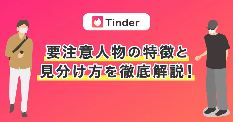 Tinder(ティンダー)要注意人物の特徴と見分け方を徹底解説！
