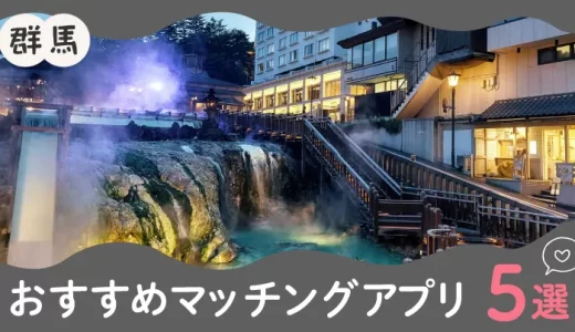 群馬で人気のおすすめマッチングアプリ5選！年齢や目的に合ったアプリを紹介します。