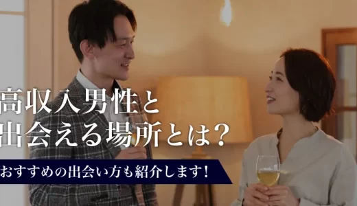 高収入男性と会える場所とは？おすすめの出会い方も紹介します！