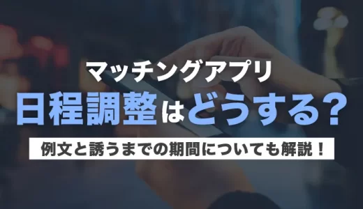 【コピペでOK】マッチングアプリの日程調整の例文と誘うまでの期間とは？