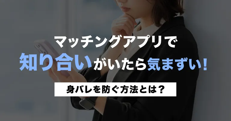 知り合いがマッチングアプリをしてたら気まずい…身バレを防ぐ方法とは？