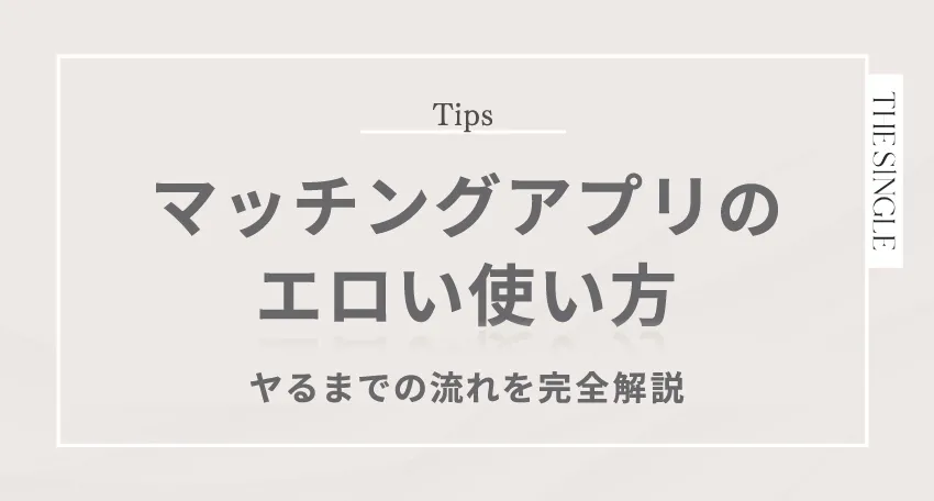 マッチングアプリのエロい使い方 - ヤるまでの流れを完全解説