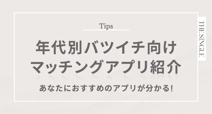 年代別バツイチ向けマッチングアプリ紹介 あなたにおすすめのアプリが分かる!