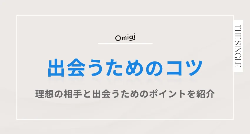 Omiai(オミアイ)で出会うためのコツ。理想の相手と出会うためのポイントを紹介
